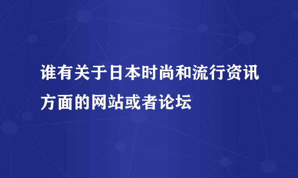 谁有关于日本时尚和流行资讯方面的网站或者论坛