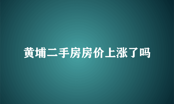 黄埔二手房房价上涨了吗