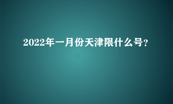 2022年一月份天津限什么号？