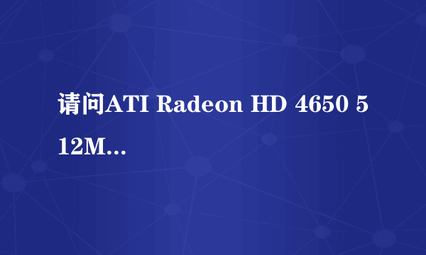 请问ATI Radeon HD 4650 512M显存，是属于哪个牌子的显卡，价位大概是多少