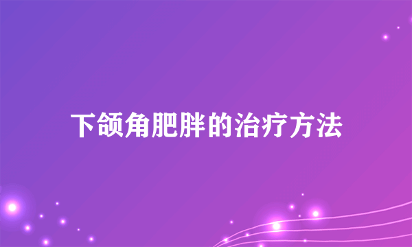 下颌角肥胖的治疗方法