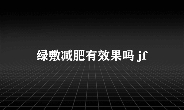 绿敷减肥有效果吗 jf