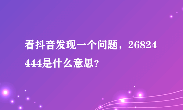 看抖音发现一个问题，26824444是什么意思？