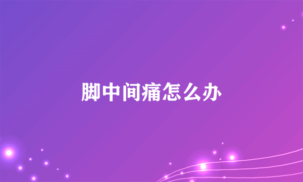 脚中间痛怎么办