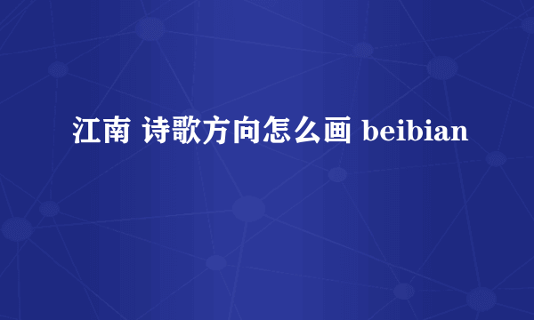 江南 诗歌方向怎么画 beibian