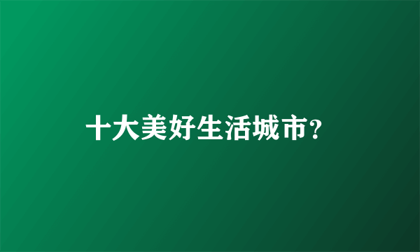十大美好生活城市？
