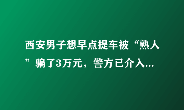 西安男子想早点提车被“熟人”骗了3万元，警方已介入, 你怎么看？