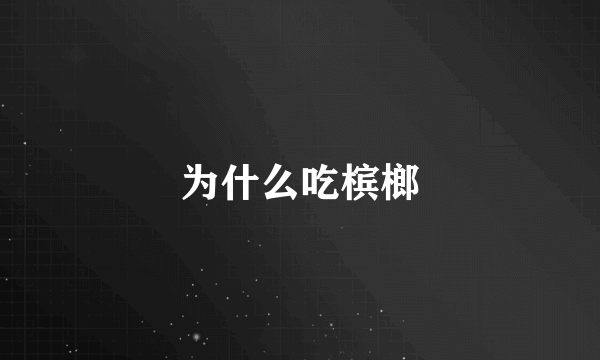 为什么吃槟榔