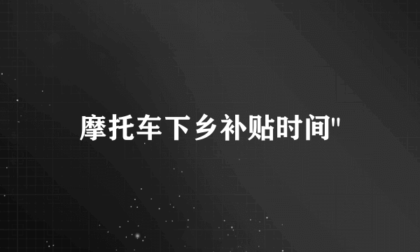 摩托车下乡补贴时间