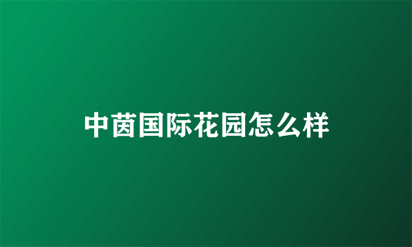 中茵国际花园怎么样
