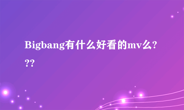 Bigbang有什么好看的mv么???