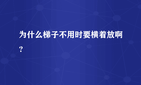 为什么梯子不用时要横着放啊？