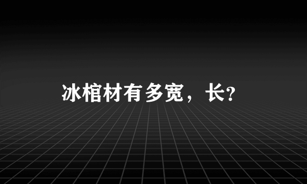 冰棺材有多宽，长？