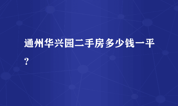 通州华兴园二手房多少钱一平？