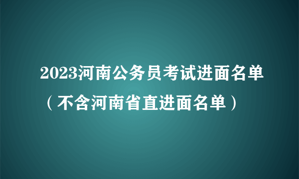 2023河南公务员考试进面名单（不含河南省直进面名单）