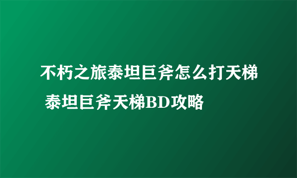不朽之旅泰坦巨斧怎么打天梯 泰坦巨斧天梯BD攻略