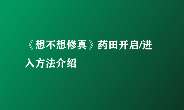 《想不想修真》药田开启/进入方法介绍