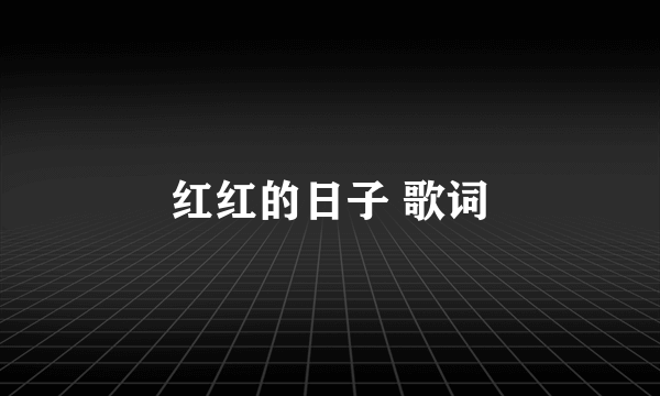 红红的日子 歌词