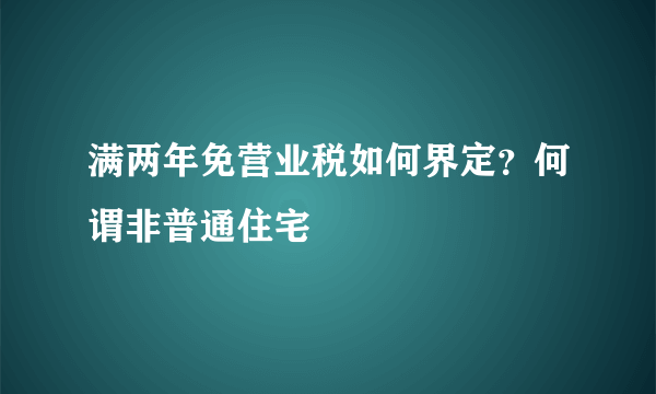 满两年免营业税如何界定？何谓非普通住宅