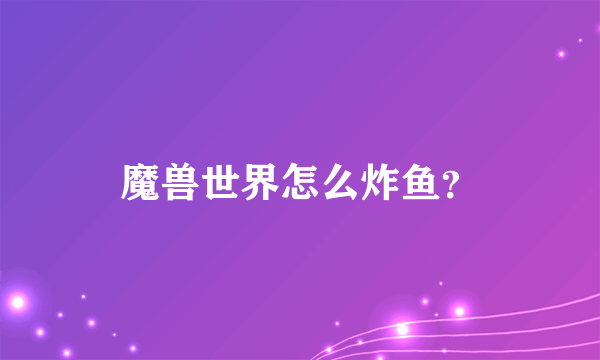 魔兽世界怎么炸鱼？