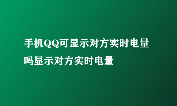 手机QQ可显示对方实时电量吗显示对方实时电量