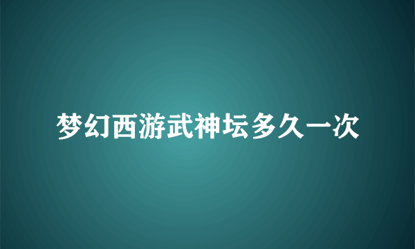 梦幻西游武神坛多久一次