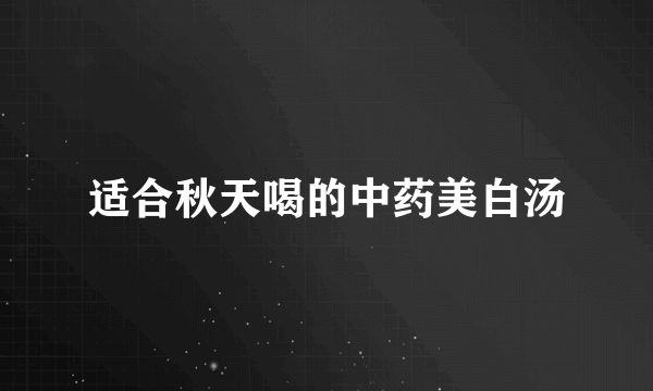 适合秋天喝的中药美白汤