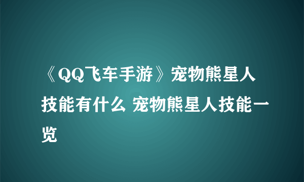 《QQ飞车手游》宠物熊星人技能有什么 宠物熊星人技能一览