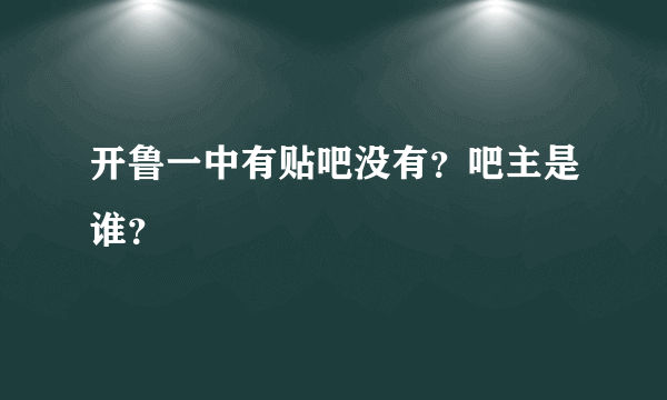 开鲁一中有贴吧没有？吧主是谁？
