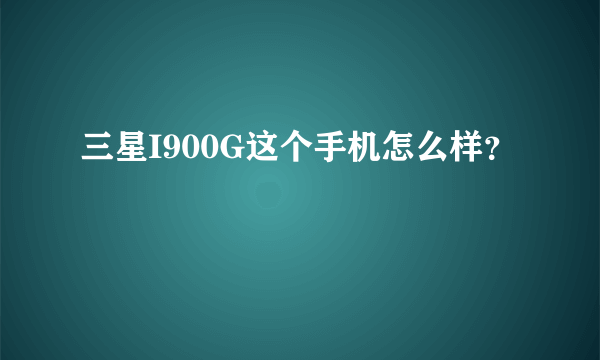 三星I900G这个手机怎么样？