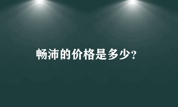 畅沛的价格是多少？