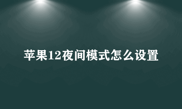 苹果12夜间模式怎么设置