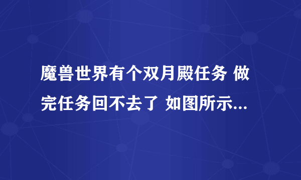 魔兽世界有个双月殿任务 做完任务回不去了 如图所示 请问怎么回双月殿