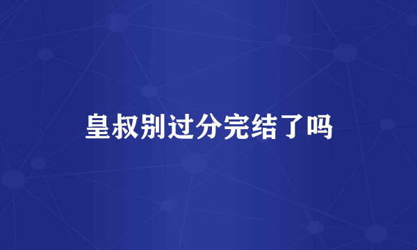 皇叔别过分完结了吗