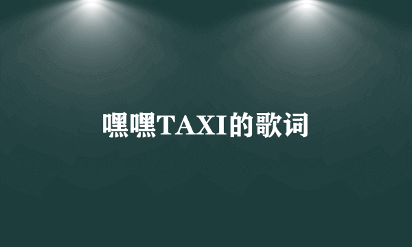 嘿嘿TAXI的歌词