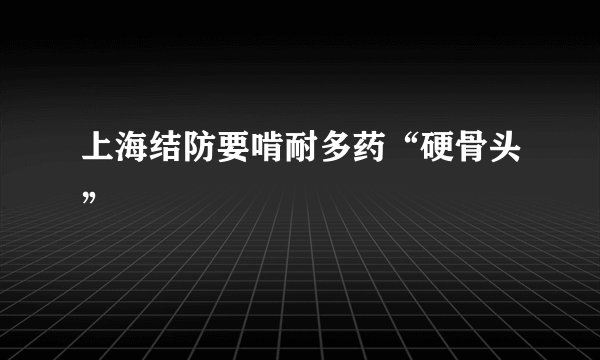 上海结防要啃耐多药“硬骨头”