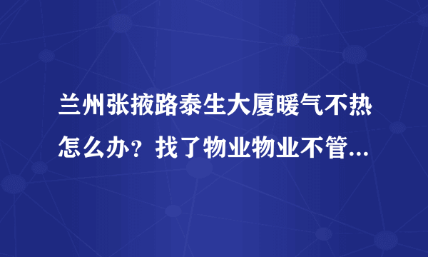 兰州张掖路泰生大厦暖气不热怎么办？找了物业物业不管，该怎么办？