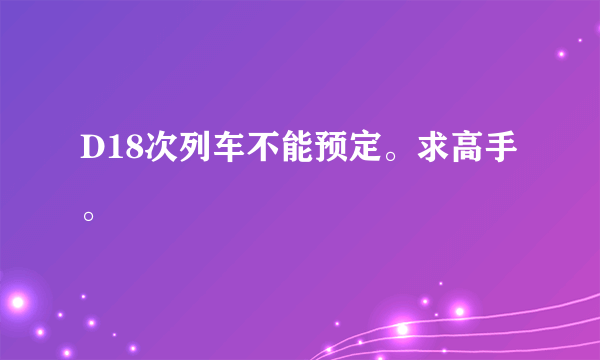 D18次列车不能预定。求高手。