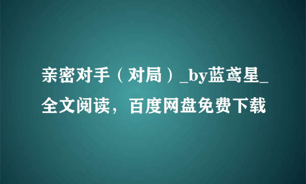 亲密对手（对局）_by蓝鸢星_全文阅读，百度网盘免费下载