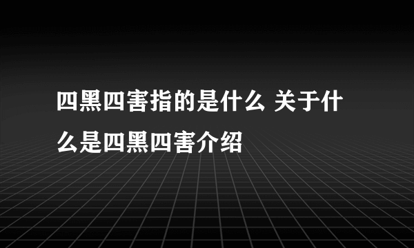 四黑四害指的是什么 关于什么是四黑四害介绍