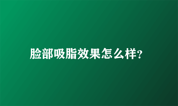 脸部吸脂效果怎么样？