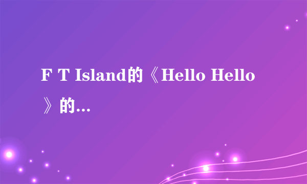 F T Island的《Hello Hello》的MV讲的到底是什么啊？
