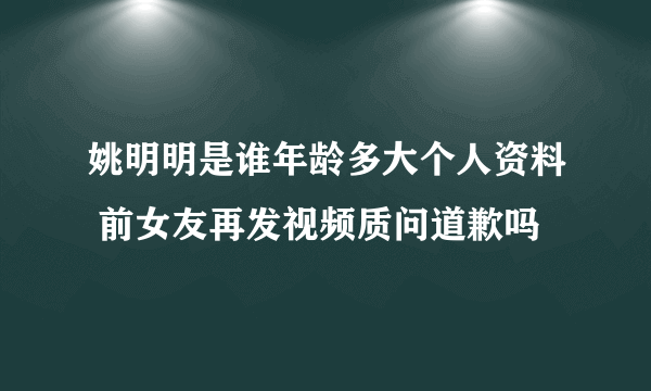 姚明明是谁年龄多大个人资料 前女友再发视频质问道歉吗