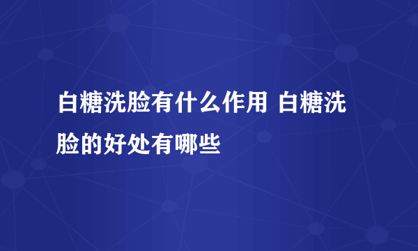 白糖洗脸有什么作用 白糖洗脸的好处有哪些