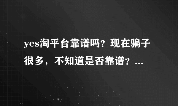 yes淘平台靠谱吗？现在骗子很多，不知道是否靠谱？知道的亲，给我说下吧