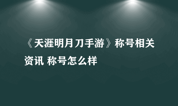 《天涯明月刀手游》称号相关资讯 称号怎么样