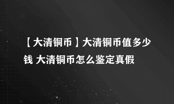 【大清铜币】大清铜币值多少钱 大清铜币怎么鉴定真假