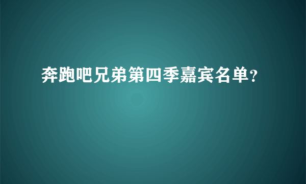 奔跑吧兄弟第四季嘉宾名单？