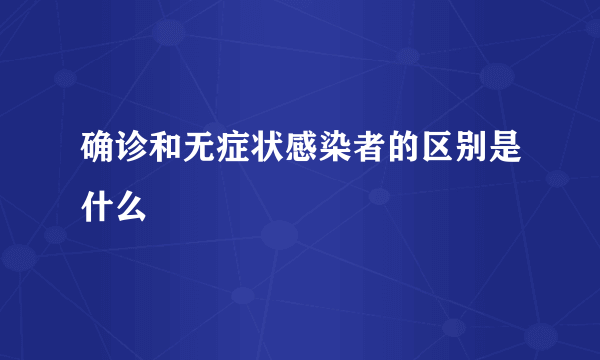确诊和无症状感染者的区别是什么