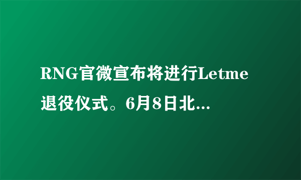 RNG官微宣布将进行Letme退役仪式。6月8日北京主场赛前进行，网友：Song！你怎么看？
